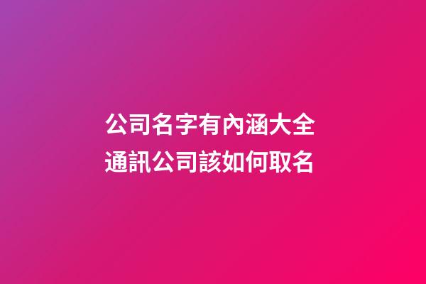 公司名字有內涵大全 通訊公司該如何取名-第1張-公司起名-玄機派